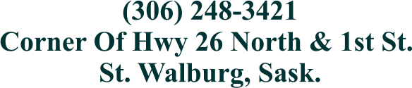 (306) 248-3421 Corner Of Hwy 26 North & 1st St. St. Walburg, Sask.